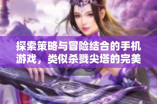 探索策略与冒险结合的手机游戏，类似杀戮尖塔的完美选择