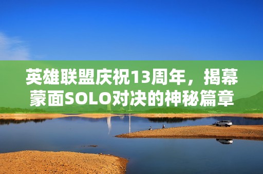 英雄联盟庆祝13周年，揭幕蒙面SOLO对决的神秘篇章