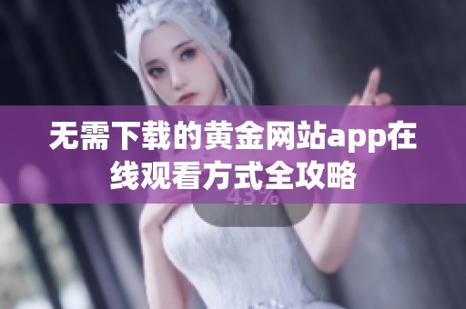 无需下载的黄金网站app在线观看方式全攻略