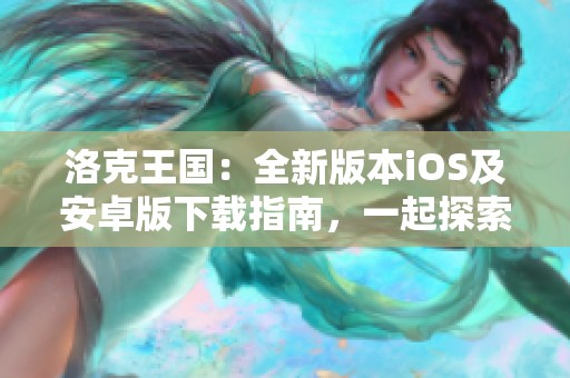 洛克王国：全新版本iOS及安卓版下载指南，一起探索奇幻世界！