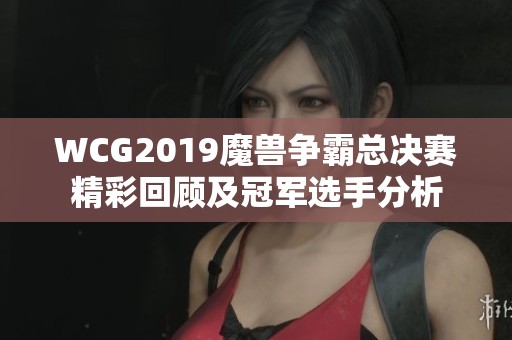 WCG2019魔兽争霸总决赛精彩回顾及冠军选手分析