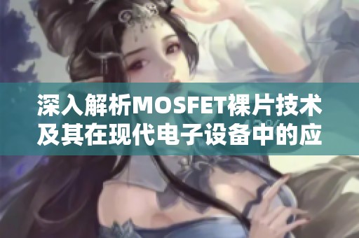 深入解析MOSFET裸片技术及其在现代电子设备中的应用