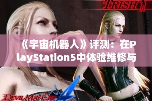 《宇宙机器人》评测：在PlayStation5中体验维修与冒险的新乐趣