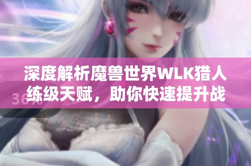 深度解析魔兽世界WLK猎人练级天赋，助你快速提升战力