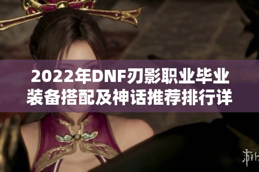 2022年DNF刃影职业毕业装备搭配及神话推荐排行详解