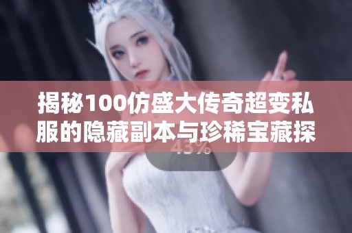 揭秘100仿盛大传奇超变私服的隐藏副本与珍稀宝藏探索攻略