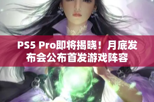 PS5 Pro即将揭晓！月底发布会公布首发游戏阵容