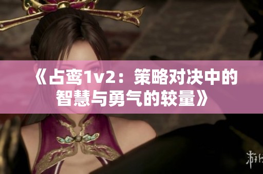 《占鸾1v2：策略对决中的智慧与勇气的较量》