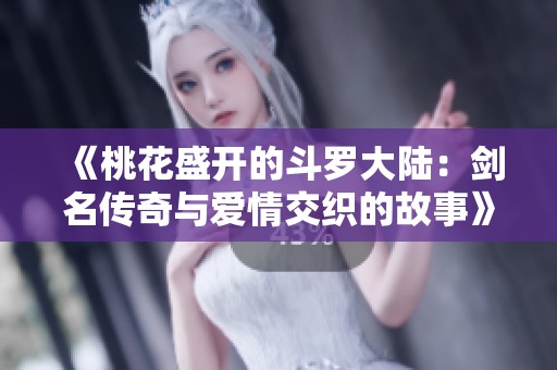 《桃花盛开的斗罗大陆：剑名传奇与爱情交织的故事》