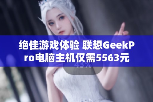 绝佳游戏体验 联想GeekPro电脑主机仅需5563元