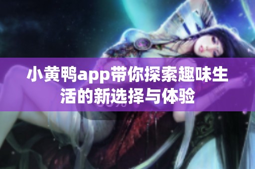 小黄鸭app带你探索趣味生活的新选择与体验