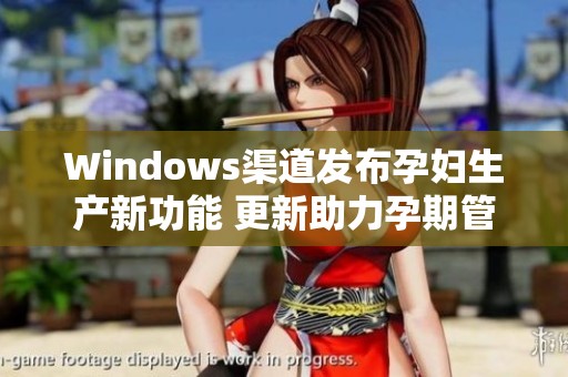 Windows渠道发布孕妇生产新功能 更新助力孕期管理