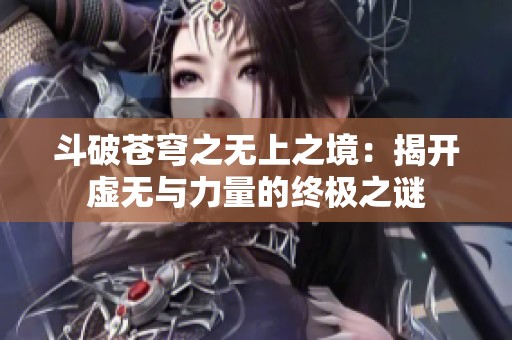 斗破苍穹之无上之境：揭开虚无与力量的终极之谜