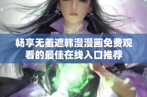 畅享无羞遮韩漫漫画免费观看的最佳在线入口推荐