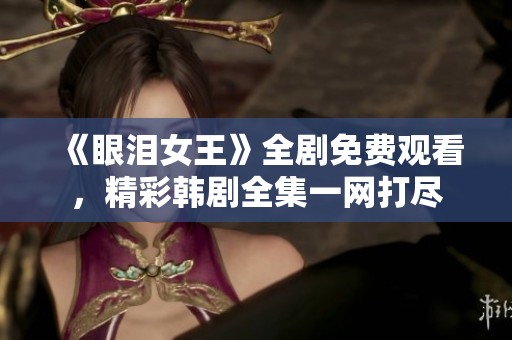 《眼泪女王》全剧免费观看，精彩韩剧全集一网打尽