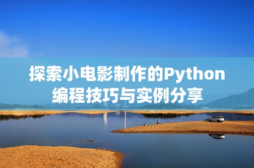 探索小电影制作的Python编程技巧与实例分享