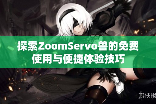 探索ZoomServo兽的免费使用与便捷体验技巧