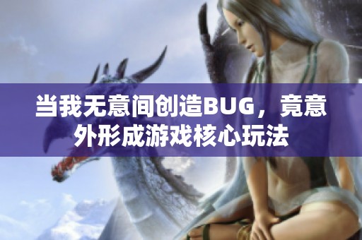 当我无意间创造BUG，竟意外形成游戏核心玩法