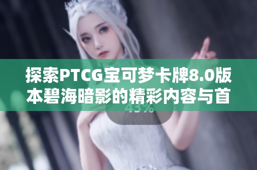 探索PTCG宝可梦卡牌8.0版本碧海暗影的精彩内容与首发亮点