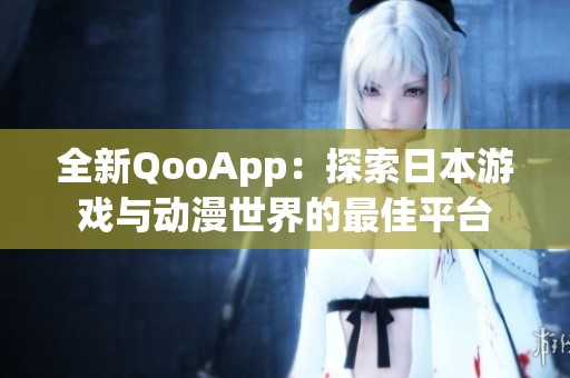 全新QooApp：探索日本游戏与动漫世界的最佳平台