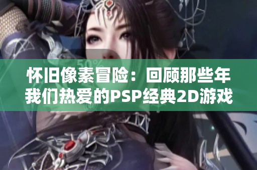 怀旧像素冒险：回顾那些年我们热爱的PSP经典2D游戏