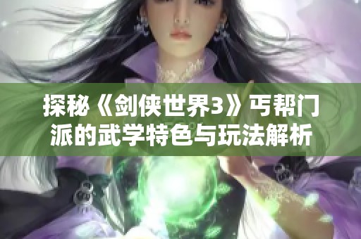 探秘《剑侠世界3》丐帮门派的武学特色与玩法解析