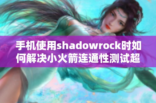 手机使用shadowrock时如何解决小火箭连通性测试超时问题