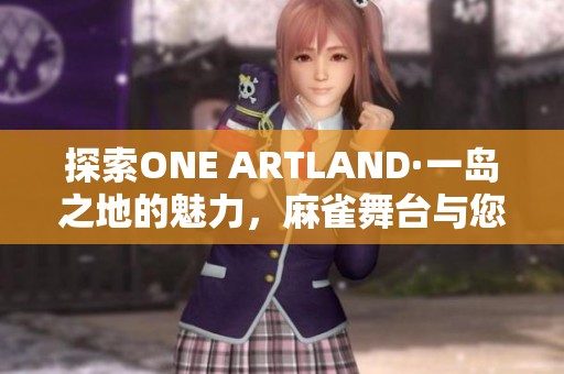 探索ONE ARTLAND·一岛之地的魅力，麻雀舞台与您共享艺术之旅