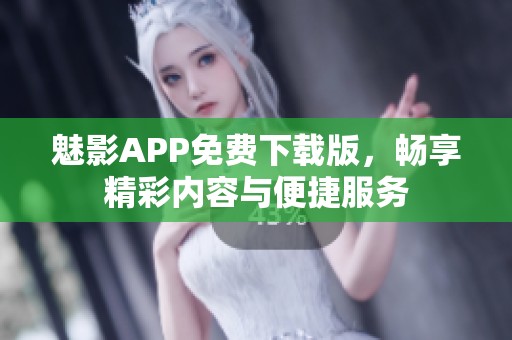 魅影APP免费下载版，畅享精彩内容与便捷服务