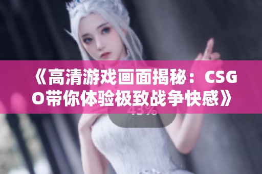 《高清游戏画面揭秘：CSGO带你体验极致战争快感》