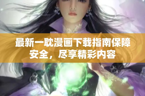 最新一耽漫画下载指南保障安全，尽享精彩内容