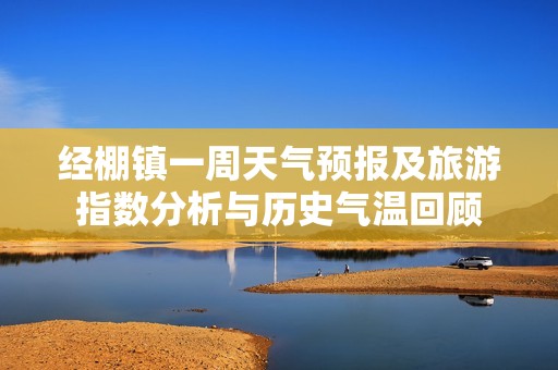 经棚镇一周天气预报及旅游指数分析与历史气温回顾