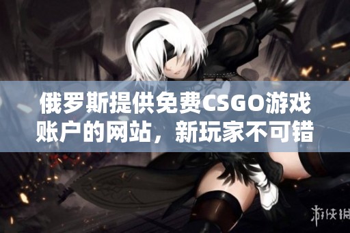 俄罗斯提供免费CSGO游戏账户的网站，新玩家不可错过