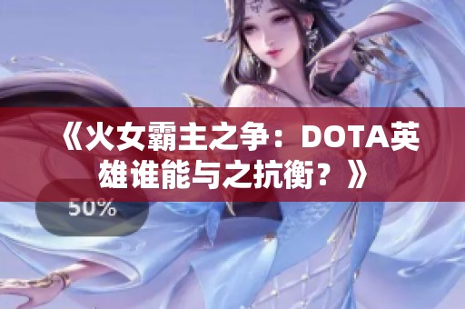 《火女霸主之争：DOTA英雄谁能与之抗衡？》