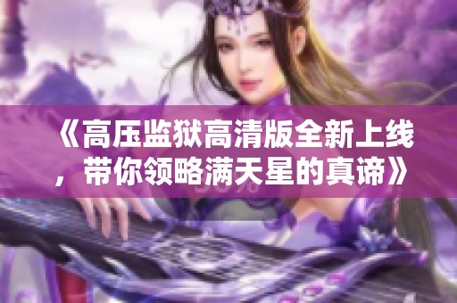 《高压监狱高清版全新上线，带你领略满天星的真谛》