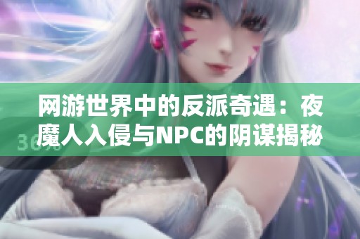 网游世界中的反派奇遇：夜魔人入侵与NPC的阴谋揭秘