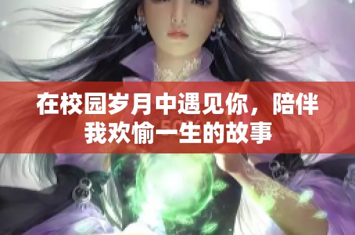 在校园岁月中遇见你，陪伴我欢愉一生的故事