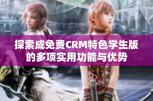 探索成免费CRM特色学生版的多项实用功能与优势