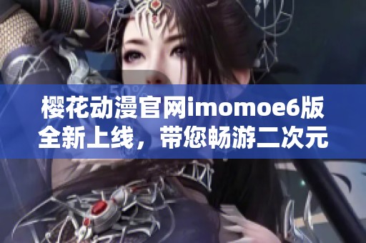 樱花动漫官网imomoe6版全新上线，带您畅游二次元世界！