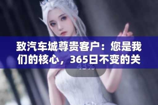 致汽车城尊贵客户：您是我们的核心，365日不变的关怀与服务