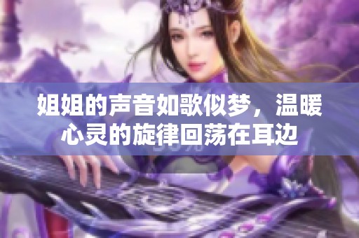 姐姐的声音如歌似梦，温暖心灵的旋律回荡在耳边