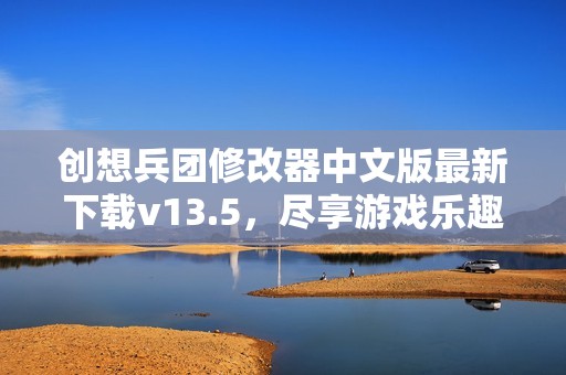 创想兵团修改器中文版最新下载v13.5，尽享游戏乐趣