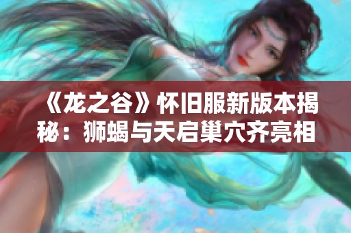 《龙之谷》怀旧服新版本揭秘：狮蝎与天启巢穴齐亮相！