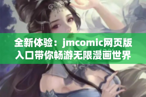 全新体验：jmcomic网页版入口带你畅游无限漫画世界