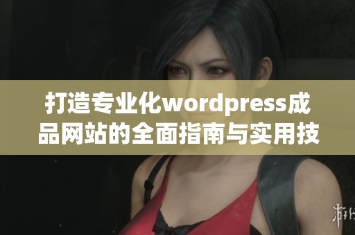 打造专业化wordpress成品网站的全面指南与实用技巧