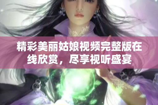 精彩美丽姑娘视频完整版在线欣赏，尽享视听盛宴