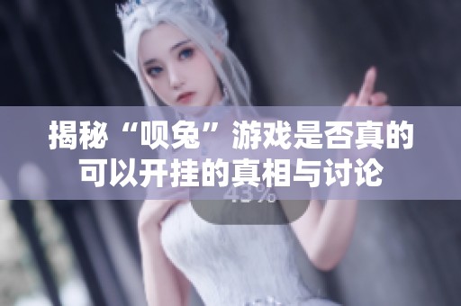 揭秘“呗兔”游戏是否真的可以开挂的真相与讨论