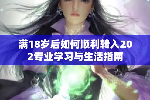 满18岁后如何顺利转入202专业学习与生活指南