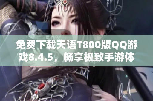 免费下载天语T800版QQ游戏8.4.5，畅享极致手游体验