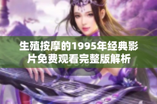 生殖按摩的1995年经典影片免费观看完整版解析